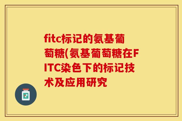 fitc标记的氨基葡萄糖(氨基葡萄糖在FITC染色下的标记技术及应用研究