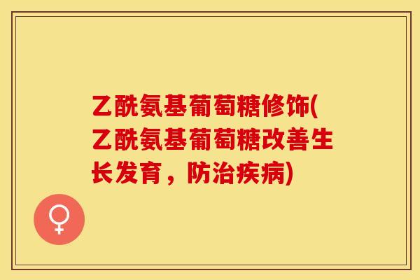 乙酰氨基葡萄糖修饰(乙酰氨基葡萄糖改善生长发育,防治疾病)-第1张图片-关节保镖 乙酰氨基葡萄糖修饰(乙酰氨基葡萄糖改善生长发育,防治疾病)-第1张图片-关节保镖