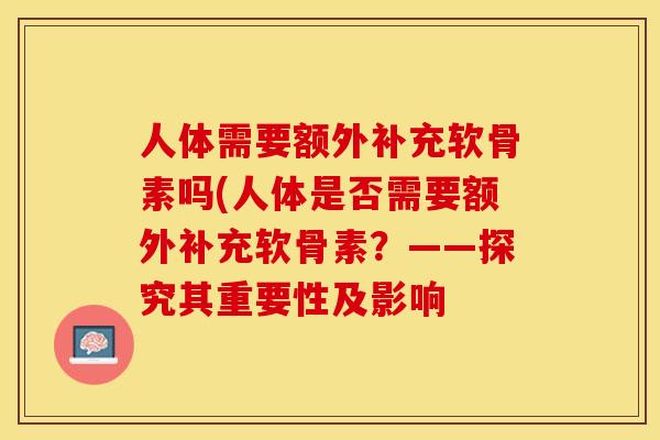 人体需要额外补充软骨素吗(人体是否需要额外补充软骨素？——探究其重要性及影响