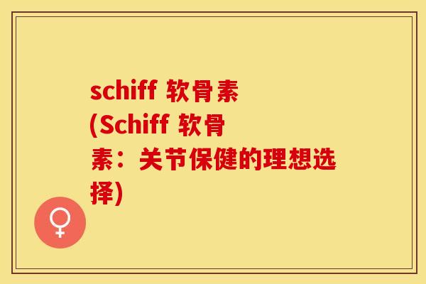 schiff 软骨素(Schiff 软骨素：关节保健的理想选择)