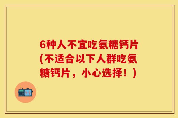 6种人不宜吃氨糖钙片(不适合以下人群吃氨糖钙片，小心选择！)
