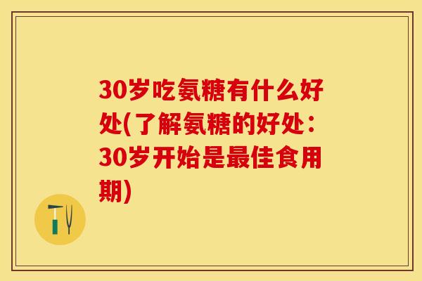 30岁吃氨糖有什么好处(了解氨糖的好处：30岁开始是最佳食用期)