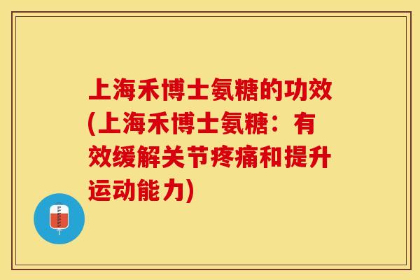 上海禾博士氨糖的功效(上海禾博士氨糖：有效缓解关节疼痛和提升运动能力)