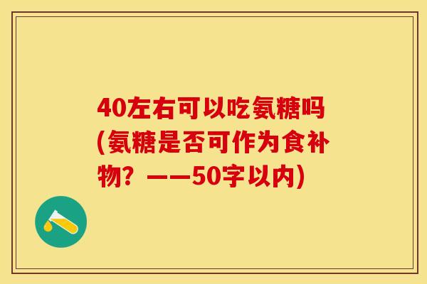 40左右可以吃氨糖吗(氨糖是否可作为食补物？——50字以内)