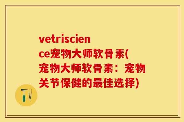 vetriscience宠物大师软骨素(宠物大师软骨素:宠物关节保健的最佳选择)-第1张图片-关节保镖 vetriscience宠物大师软骨素(宠物大师软骨素:宠物关节保健的最佳选择)-第1张图片-关节保镖