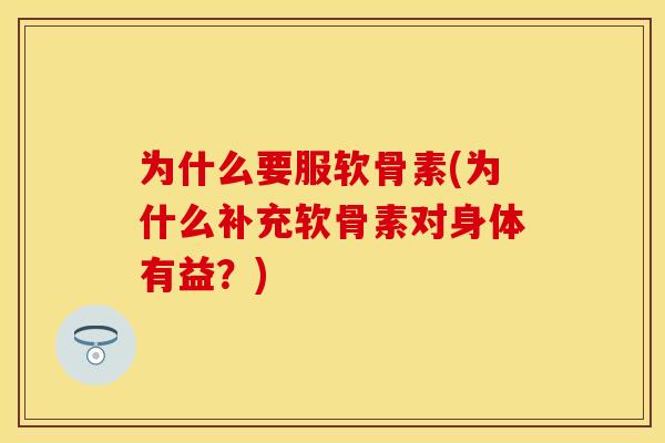 为什么要服软骨素(为什么补充软骨素对身体有益？)