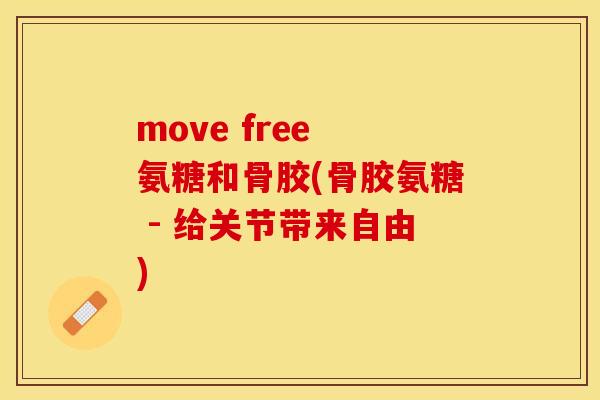 move free 氨糖和骨胶(骨胶氨糖 - 给关节带来自由)