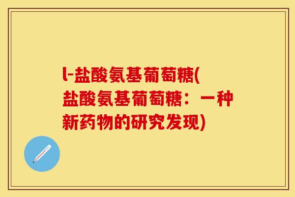 l-盐酸氨基葡萄糖(盐酸氨基葡萄糖：一种新药物的研究发现)