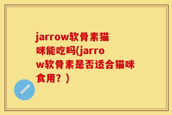 jarrow软骨素猫咪能吃吗(jarrow软骨素是否适合猫咪食用？)