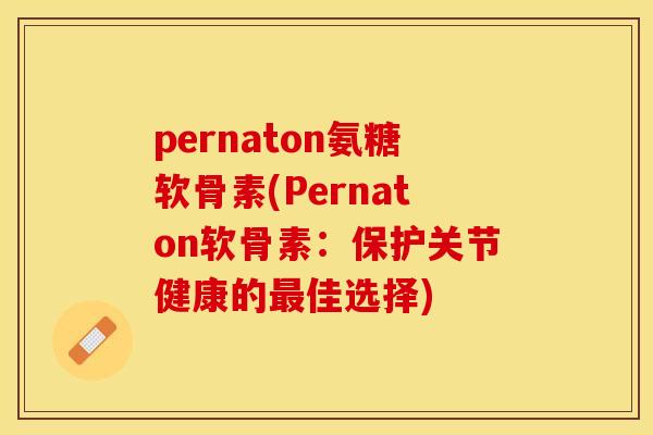 pernaton氨糖软骨素(Pernaton软骨素：保护关节健康的最佳选择)