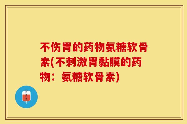 不伤胃的药物氨糖软骨素(不刺激胃黏膜的药物：氨糖软骨素)