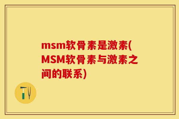 msm软骨素是激素(MSM软骨素与激素之间的联系)