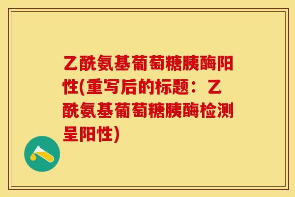 乙酰氨基葡萄糖胰酶阳性(重写后的标题：乙酰氨基葡萄糖胰酶检测呈阳性)