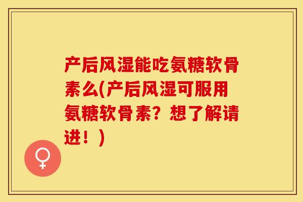 产后风湿能吃氨糖软骨素么(产后风湿可服用氨糖软骨素?想了解请进!)-第1张图片-关节保镖 产后风湿能吃氨糖软骨素么(产后风湿可服用氨糖软骨素?想了解请进!)-第1张图片-关节保镖