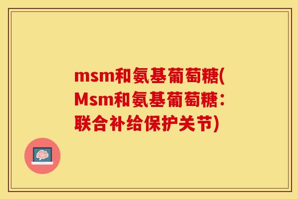 msm和氨基葡萄糖(Msm和氨基葡萄糖：联合补给保护关节)-第1张图片-关节保镖