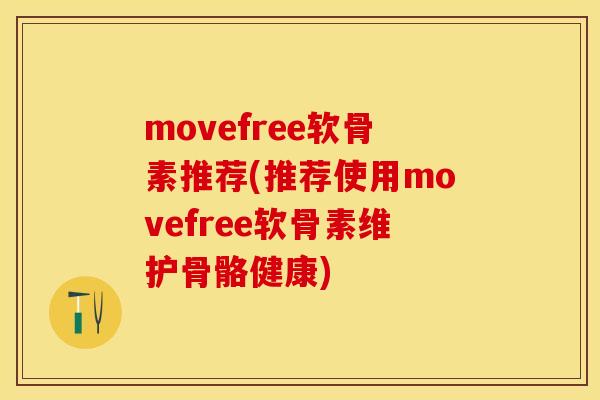 movefree软骨素推荐(推荐使用movefree软骨素维护骨骼健康)