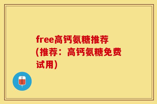 free高钙氨糖推荐(推荐：高钙氨糖免费试用)