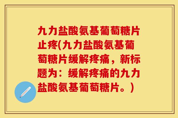 九力盐酸氨基葡萄糖片止疼(九力盐酸氨基葡萄糖片缓解疼痛，新标题为：缓解疼痛的九力盐酸氨基葡萄糖片。)