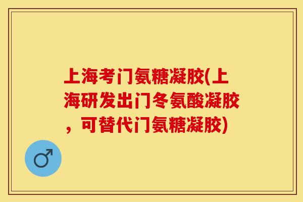 上海考门氨糖凝胶(上海研发出门冬氨酸凝胶，可替代门氨糖凝胶)