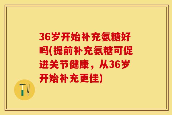 36岁开始补充氨糖好吗(提前补充氨糖可促进关节健康,从36岁开始补充更佳)-第1张图片-关节保镖 36岁开始补充氨糖好吗(提前补充氨糖可促进关节健康,从36岁开始补充更佳)-第1张图片-关节保镖