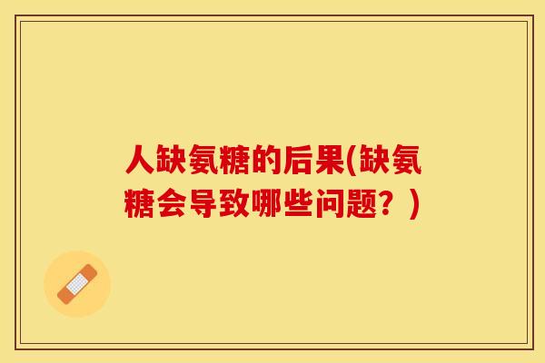 人缺氨糖的后果(缺氨糖会导致哪些问题？)