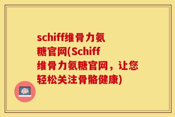 schiff维骨力氨糖官网(Schiff维骨力氨糖官网，让您轻松关注骨骼健康)