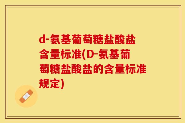 d-氨基葡萄糖盐酸盐含量标准(D-氨基葡萄糖盐酸盐的含量标准规定)-第1张图片-关节保镖