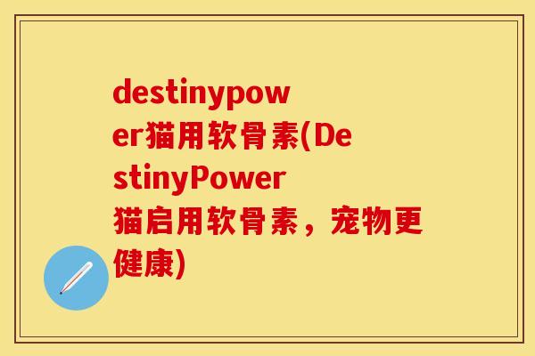 destinypower猫用软骨素(DestinyPower猫启用软骨素，宠物更健康)