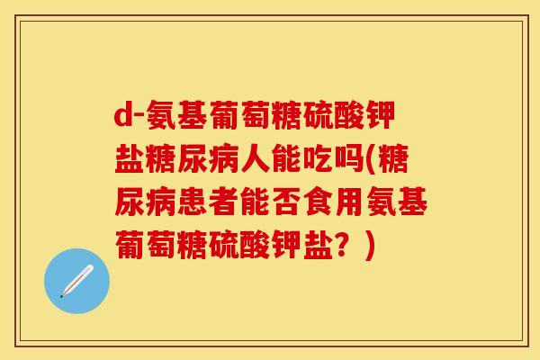 d-氨基葡萄糖硫酸钾盐糖尿病人能吃吗(糖尿病患者能否食用氨基葡萄糖硫酸钾盐？)