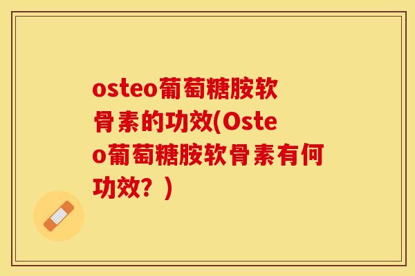 osteo葡萄糖胺软骨素的功效(Osteo葡萄糖胺软骨素有何功效？)