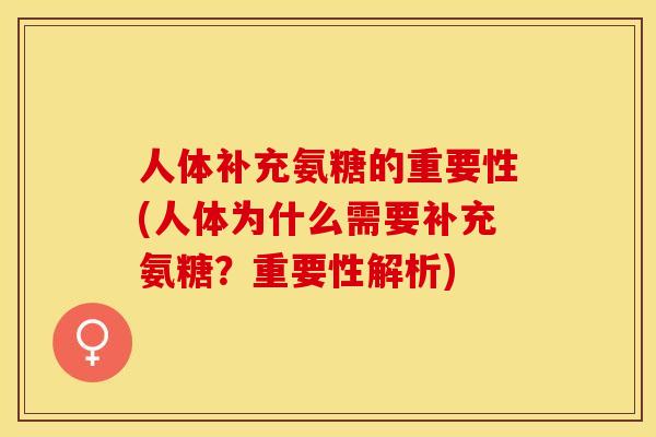 人体补充氨糖的重要性(人体为什么需要补充氨糖？重要性解析)