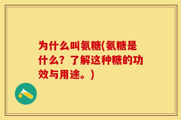 为什么叫氨糖(氨糖是什么？了解这种糖的功效与用途。)