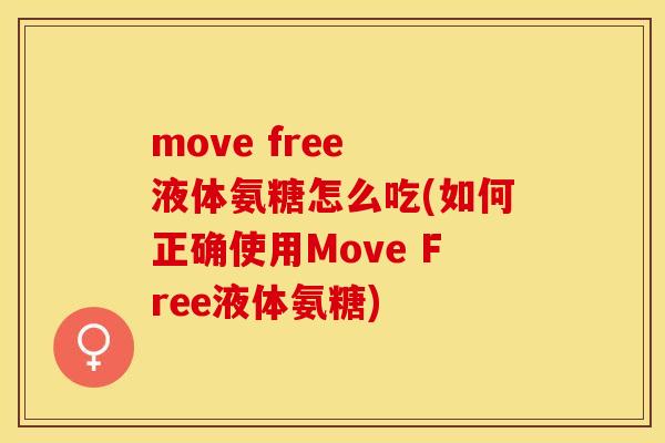 move free 液体氨糖怎么吃(如何正确使用Move Free液体氨糖)