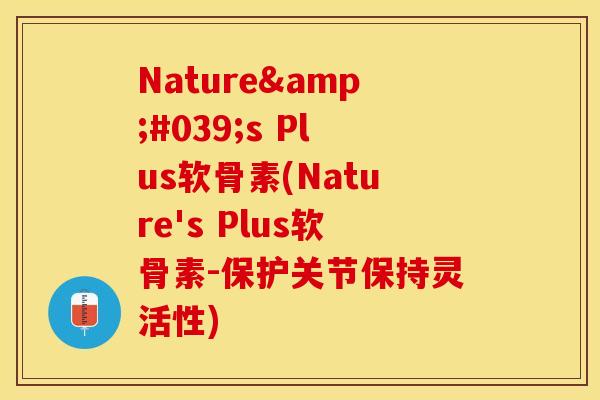 Nature's Plus软骨素(Nature's Plus软骨素-保护关节保持灵活性)-第1张图片-关节保镖 Nature's Plus软骨素(Nature's Plus软骨素-保护关节保持灵活性)-第1张图片-关节保镖