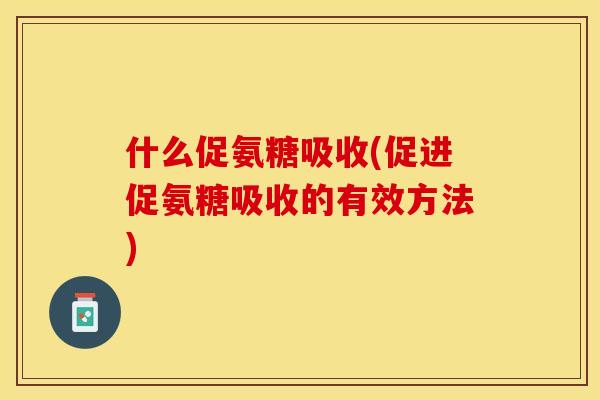 什么促氨糖吸收(促进促氨糖吸收的有效方法)