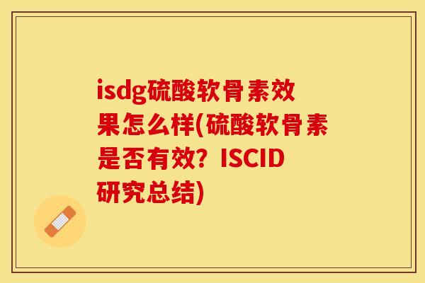 isdg硫酸软骨素效果怎么样(硫酸软骨素是否有效？ISCID研究总结)