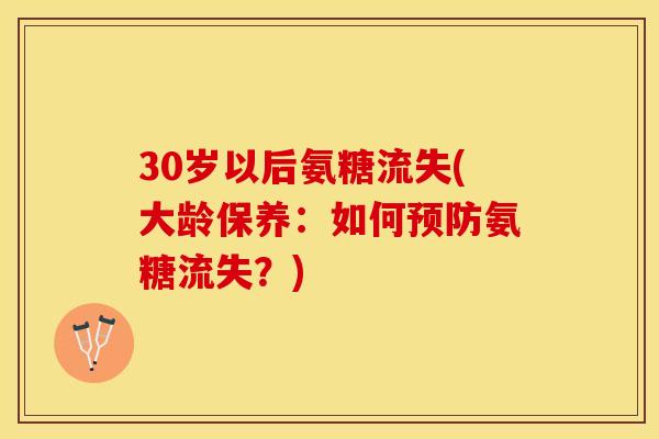 30岁以后氨糖流失(大龄保养：如何预防氨糖流失？)