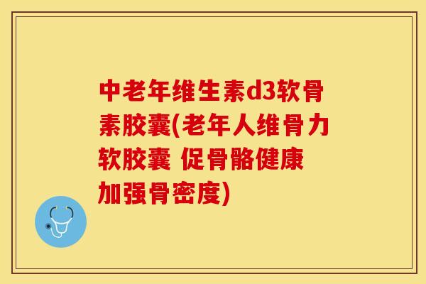 中老年维生素d3软骨素胶囊(老年人维骨力软胶囊 促骨骼健康 加强骨密度)