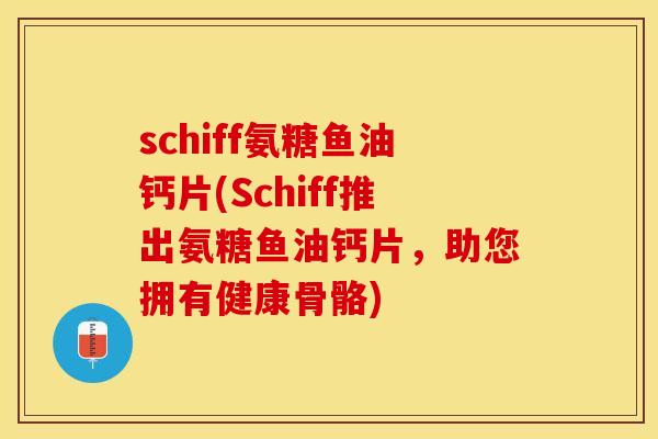 schiff氨糖鱼油钙片(Schiff推出氨糖鱼油钙片，助您拥有健康骨骼)