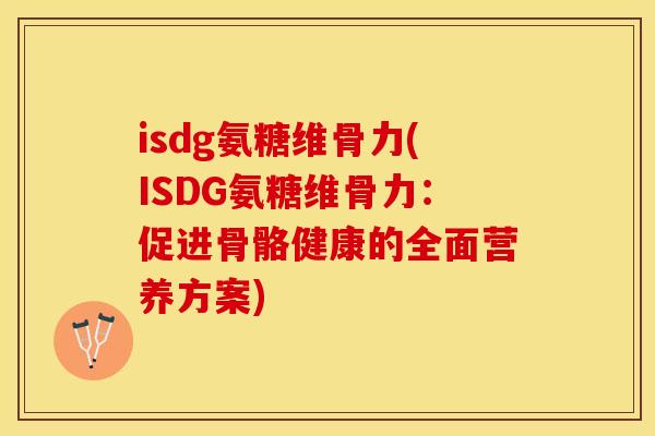 isdg氨糖维骨力(ISDG氨糖维骨力：促进骨骼健康的全面营养方案)-第1张图片-关节保镖