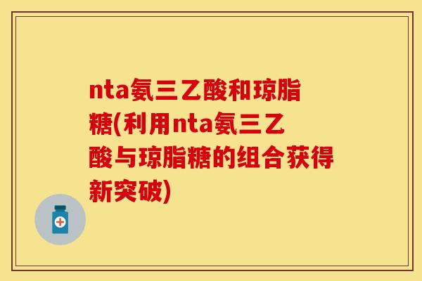 nta氨三乙酸和琼脂糖(利用nta氨三乙酸与琼脂糖的组合获得新突破)