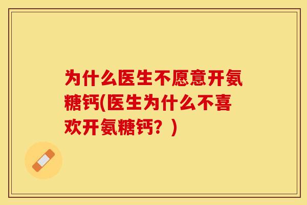 为什么医生不愿意开氨糖钙(医生为什么不喜欢开氨糖钙？)