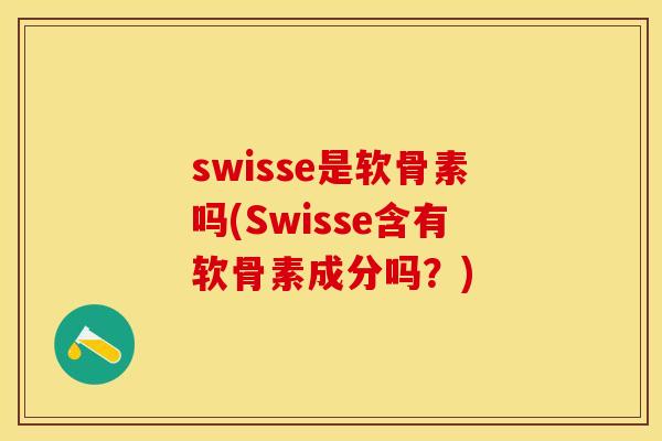 swisse是软骨素吗(Swisse含有软骨素成分吗？)