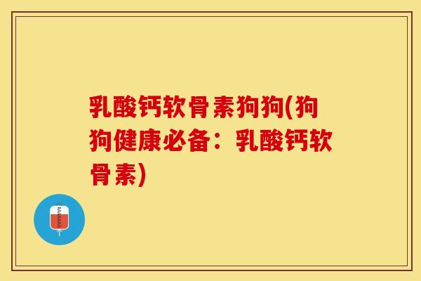 乳酸钙软骨素狗狗(狗狗健康必备：乳酸钙软骨素)