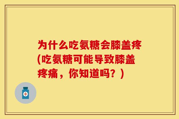 为什么吃氨糖会膝盖疼(吃氨糖可能导致膝盖疼痛，你知道吗？)