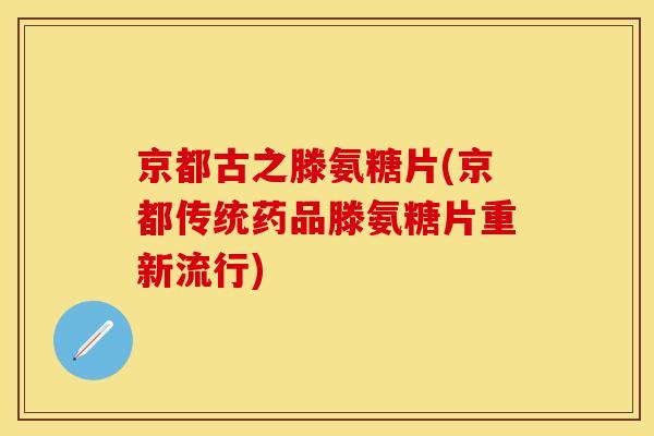 京都古之滕氨糖片(京都传统药品滕氨糖片重新流行)-第1张图片-关节保镖