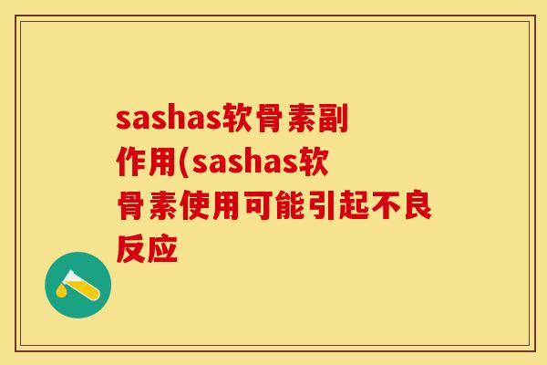 sashas软骨素副作用(sashas软骨素使用可能引起不良反应