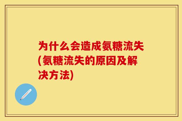 为什么会造成氨糖流失(氨糖流失的原因及解决方法)