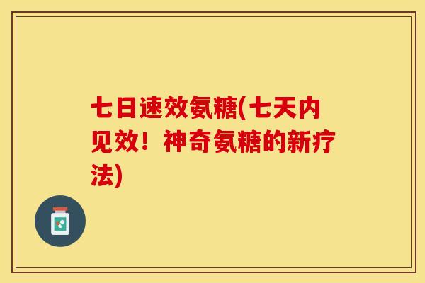 七日速效氨糖(七天内见效！神奇氨糖的新疗法)