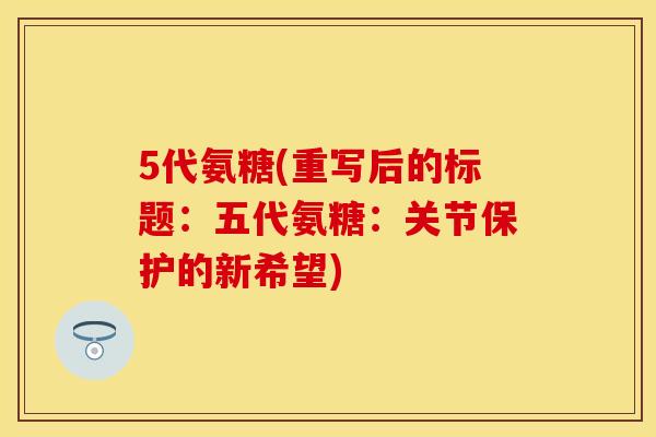 5代氨糖(重写后的标题：五代氨糖：关节保护的新希望)